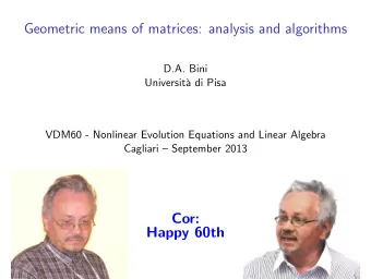 Geometric means of matrices: analysis and algorithms  D.A. Bini  Universit`  a di Pisa  VDM60 -