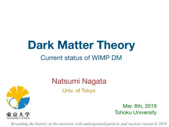 Dark Matter Theory  Current status of WIMP DM  Natsumi Nagata  Univ. of Tokyo Mar. 8th, 2019