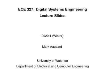 ECE 327: Digital Systems Engineering  Lecture Slides  2020t1 (Winter)  Mark Aagaard  University of
