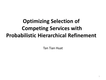 Optimizing Selection of  Competing Services with  Probabilistic Hierarchical Refinement  Tan Tian
