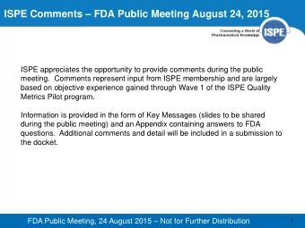 ISPE Comments  FDA Public Meeting August 24, 2015  ISPE appreciates the opportunity to provide