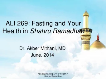 Health in Shahru Ramadhan  Dr. Akber Mithani, MD  June, 2014  ALI 269: Fasting &amp; Your Health in