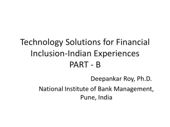 Technology Solutions for Financial  Inclusion-Indian Experiences  PART - B  Deepankar Roy, Ph.D.