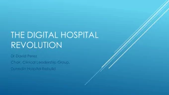 THE DIGITAL HOSPITAL  REVOLUTION  Dr David Perez  Chair, Clinical Leadership Group,  Dunedin