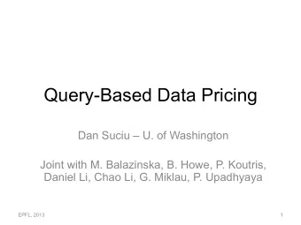 Query-Based Data Pricing  Dan Suciu  U. of Washington  Joint with M. Balazinska, B. Howe, P.