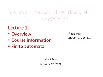 Lecture 1:  Overview  Reading:  Sipser Ch. 0, 1.1  Course information  Finite automata