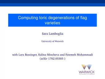 Computing toric degenerations of flag  varieties  Sara Lamboglia  University of Warwick  with Lara