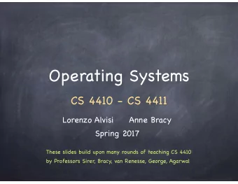 Operating Systems  CS 4410 - CS 4411 Lorenzo Alvisi     Anne Bracy  Spring 2017  These slides build