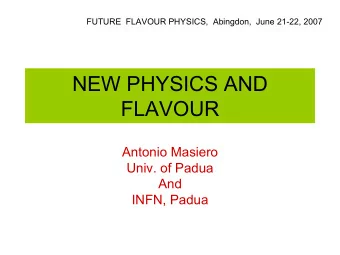 NEW PHYSICS AND  FLAVOUR  Antonio Masiero  Univ. of Padua  And  INFN, Padua  A FUTURE FOR FLAVOR