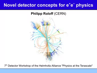 Novel detector concepts for e + e  physics Philipp Roloff (CERN) 7 th Detector Workshop of the