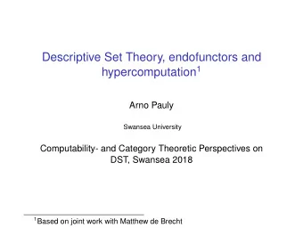 Descriptive Set Theory, endofunctors and hypercomputation 1  Arno Pauly  Swansea University