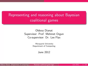 Representing and reasoning about Bayesian  coalitional games  Oldooz Dianat  Supervisor: Prof.