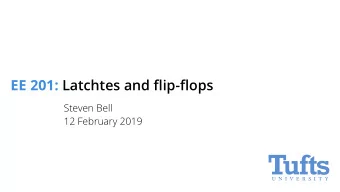 EE 201: Latchtes and fl ip- fl ops  Steven Bell  12 February 2019  By the end of class today, you