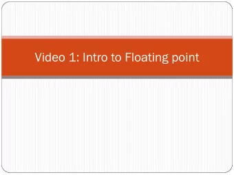 Video 1: Intro to Floating point  (Unsigned) Fixed-point representation  The numbers are stored