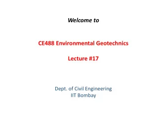 Welcome to CE488 Environmental Geotechnics Lecture #17 Dept. of Civil Engineering IIT Bombay