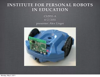 INSTITUTE FOR PERSONAL ROBOTS  IN EDUCATION  CS2951-A  4/2/2011  presenter: Alex Unger  Monday, May