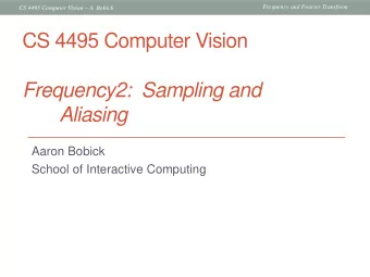 CS 4495 Computer Vision  Frequency2:  Sampling and  Aliasing  Aaron Bobick  School of Interactive