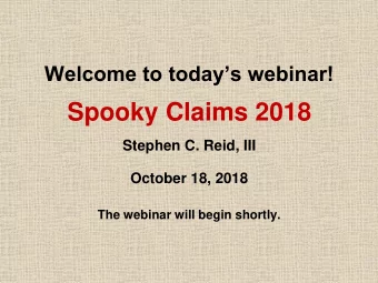 Spooky Claims 2018  Stephen C. Reid, III  October 18, 2018 The webinar will begin shortly.    In