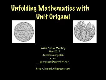 Unfolding Mathematics with  Unit Origami  WMC Annual Meeting  May 2017  Joseph Georgeson  retired