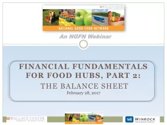 FINANCIAL FUNDAMENTALS  FOR FOOD HUBS, PART 2:  THE BALANCE SHEET  February 28, 2017  Presentation