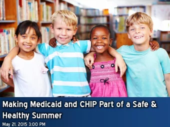 Making Medicaid and CHIP Part of a Safe &amp;  Healthy Summer  May 21, 2015 3:00 PM  Agenda