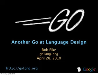 Another Go at Language Design  Rob Pike  golang.org  April 28, 2010  http://golang.org  Wednesday,
