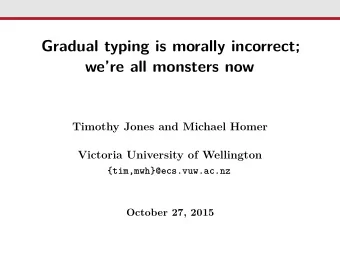 Gradual typing is morally incorrect;  were all monsters now  Timothy Jones and Michael Homer