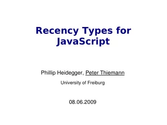 Recency Types for  JavaScript  Phillip Heidegger, Peter Thiemann  University of Freiburg