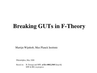 Breaking GUTs in F-Theory  Martijn Wijnholt, Max Planck Institute  Philadelphia, May 2008 R. Donagi