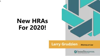 New HRAs  For 2020!  Larry Grudzien  Attorney at Law  2  AGENDA  1. Review what happened   final