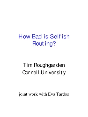 How Bad is Self ish  Rout ing?  Tim Roughgarden  Cornell Universit y  joint work with va Tardos