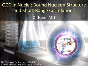 QCD in Nuclei: Bound Nucleon Structure  and Short-Range Correlations  Or Hen - MIT  APS Division of