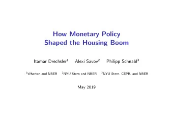 How Monetary Policy  Shaped the Housing Boom Itamar Drechsler 1 Alexi Savov 2 Philipp Schnabl 3 1