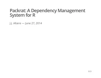 Packrat: A Dependency Management  System for R  J.J. Allaire  June 27, 2014  3/23  Reproducible
