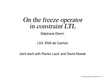 On the freeze operator  in constraint LTL  Stphane Demri  LSV, ENS de Cachan  Joint work with