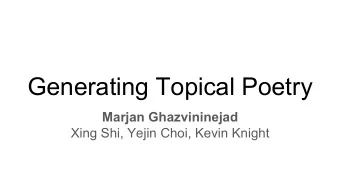 Generating Topical Poetry  Marjan Ghazvininejad  Xing Shi, Yejin Choi, Kevin Knight  Hafez: a Poet