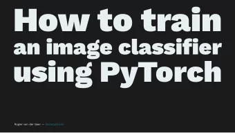How to train  an image classifier  using PyTorch  Rogier van der Geer -- GoDataDriven   What is