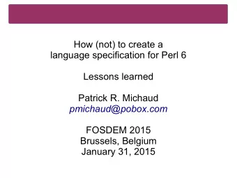 How (not) to create a  language specification for Perl 6  Lessons learned  Patrick R. Michaud