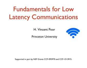 Fundamentals for Low  Latency Communications  H.  Vincent Poor  Princeton University  Supported in
