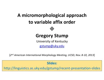 A micromorphological approach to variable affix order   Gregory Stump University of Kentucky