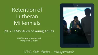 Retention of  Lutheran  Millennials  2017 LCMS Study of Young Adults  LCMS Research Services and