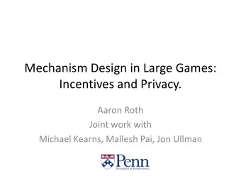 Mechanism Design in Large Games:  Incentives and Privacy.  Aaron Roth  Joint work with  Michael