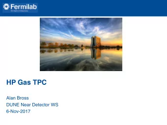 HP Gas TPC  Alan Bross  DUNE Near Detector WS  6-Nov-2017  HP Gas TPC  A magnetized Gas TPC