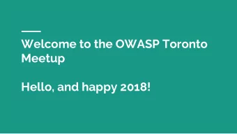 Welcome to the OWASP Toronto  Meetup  Hello, and happy 2018!  Announcement:  OWASP Top 10 2017