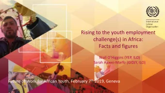 Facts and figures  Niall OHiggins (YEP, ILO)  Sarah Akwei-Marfo (GIDJY, ILO) Future of Work for
