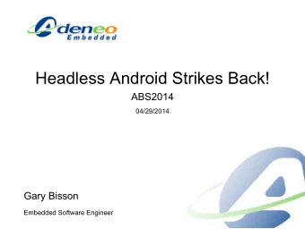 Headless Android Strikes Back!  ABS2014  04/29/2014  Gary Bisson  Embedded Software Engineer  ABOUT