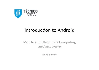 Introduc)on*to*Android*  Mobile*and*Ubiquitous*Compu)ng*  MEIC/MERC*2015/16*  *  Nuno*Santos*