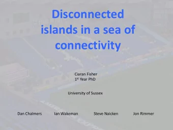 Disconnected  islands in a sea of  connectivity  Ciaran Fisher 1 st Year PhD  University of Sussex