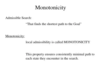 Monotonicity  Admissible Search:  That finds the shortest path to the Goal  Monotonicity: