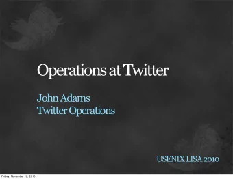Operations at Twitter  John Adams  Twitter Operations  USENIX LISA 2010  Friday, November 12, 2010